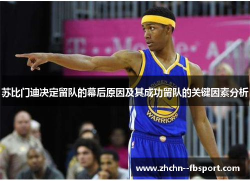 苏比门迪决定留队的幕后原因及其成功留队的关键因素分析