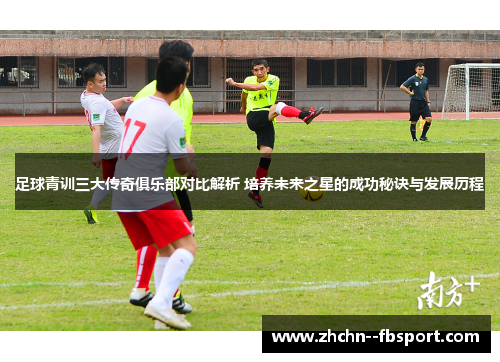 足球青训三大传奇俱乐部对比解析 培养未来之星的成功秘诀与发展历程