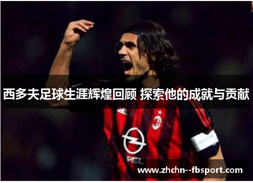 西多夫足球生涯辉煌回顾 探索他的成就与贡献