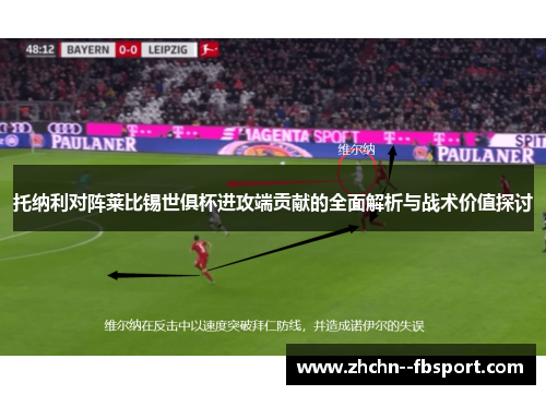 托纳利对阵莱比锡世俱杯进攻端贡献的全面解析与战术价值探讨