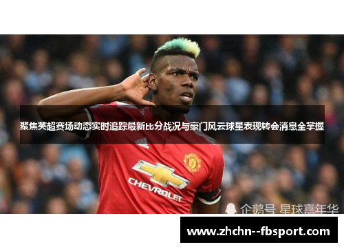 聚焦英超赛场动态实时追踪最新比分战况与豪门风云球星表现转会消息全掌握