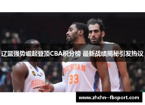 辽篮强势崛起登顶CBA积分榜 最新战绩揭秘引发热议