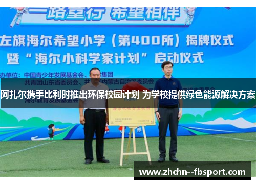 阿扎尔携手比利时推出环保校园计划 为学校提供绿色能源解决方案