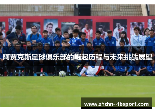 阿贾克斯足球俱乐部的崛起历程与未来挑战展望