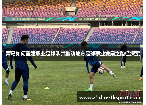 青岛如何重建职业足球队并推动地方足球事业发展之路径探索