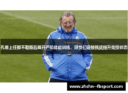 孔蒂上任那不勒斯后展开严酷体能训练，球员们迎接挑战提升竞技状态