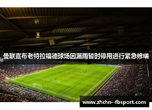 曼联宣布老特拉福德球场因漏雨暂时停用进行紧急修缮