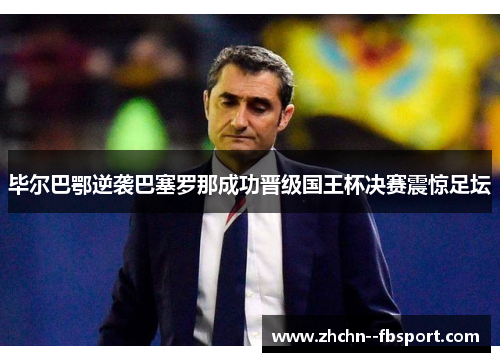 毕尔巴鄂逆袭巴塞罗那成功晋级国王杯决赛震惊足坛