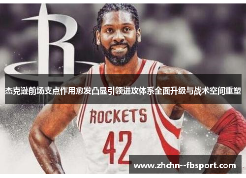 杰克逊前场支点作用愈发凸显引领进攻体系全面升级与战术空间重塑