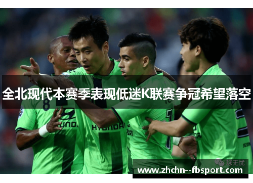 全北现代本赛季表现低迷K联赛争冠希望落空