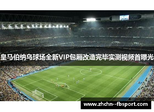 皇马伯纳乌球场全新VIP包厢改造完毕实测视频首曝光